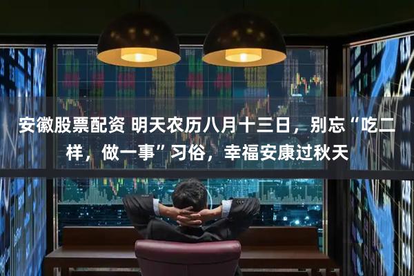 安徽股票配资 明天农历八月十三日，别忘“吃二样，做一事”习俗，幸福安康过秋天