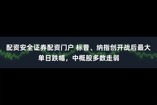配资安全证券配资门户 标普、纳指创开战后最大单日跌幅，中概股多数走弱