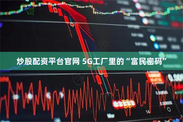 炒股配资平台官网 5G工厂里的“富民密码”