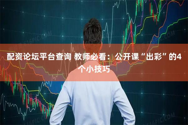 配资论坛平台查询 教师必看：公开课“出彩”的4个小技巧